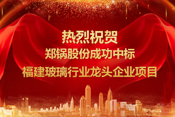 提勁兒！鄭鍋成功中標(biāo)福建玻璃行業(yè)龍頭企業(yè)項(xiàng)目